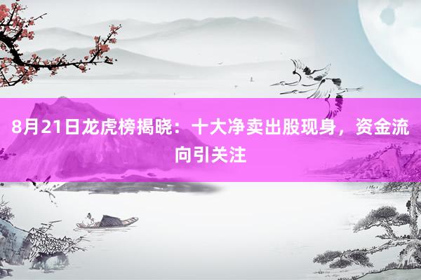 8月21日龙虎榜揭晓：十大净卖出股现身，资金流向引关注