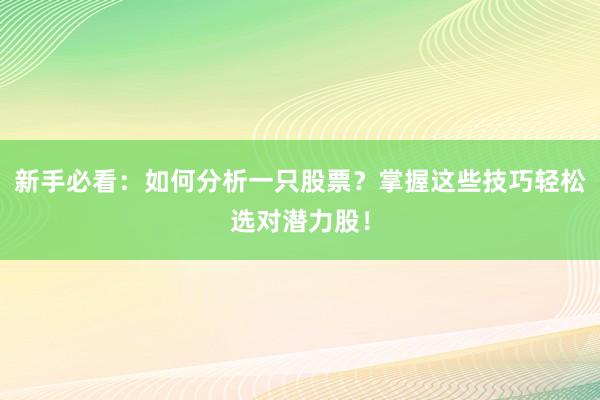 新手必看：如何分析一只股票？掌握这些技巧轻松选对潜力股！