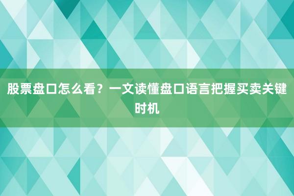 股票盘口怎么看？一文读懂盘口语言把握买卖关键时机