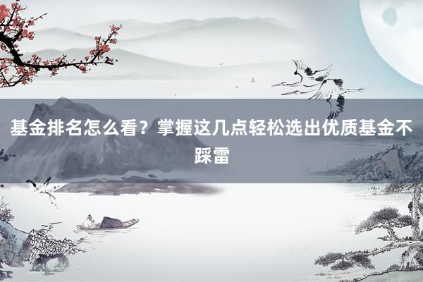 基金排名怎么看？掌握这几点轻松选出优质基金不踩雷