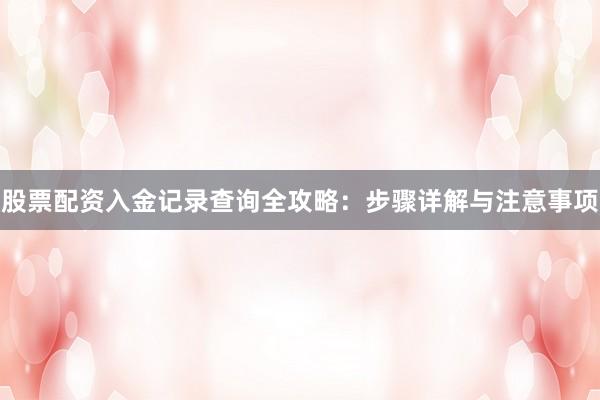股票配资入金记录查询全攻略：步骤详解与注意事项