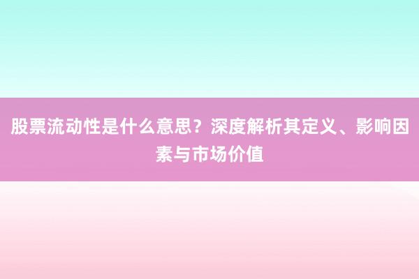 股票流动性是什么意思？深度解析其定义、影响因素与市场价值