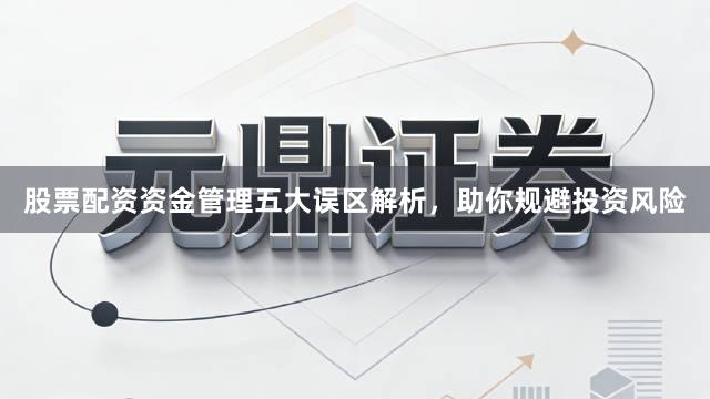 股票配资资金管理五大误区解析，助你规避投资风险