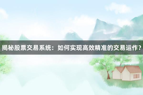 揭秘股票交易系统：如何实现高效精准的交易运作？
