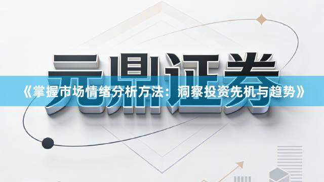 《掌握市场情绪分析方法：洞察投资先机与趋势》
