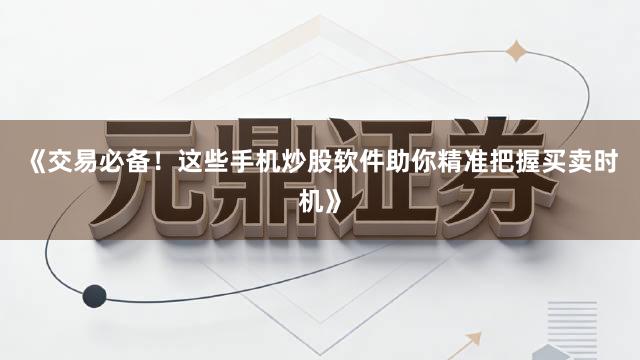 《交易必备！这些手机炒股软件助你精准把握买卖时机》