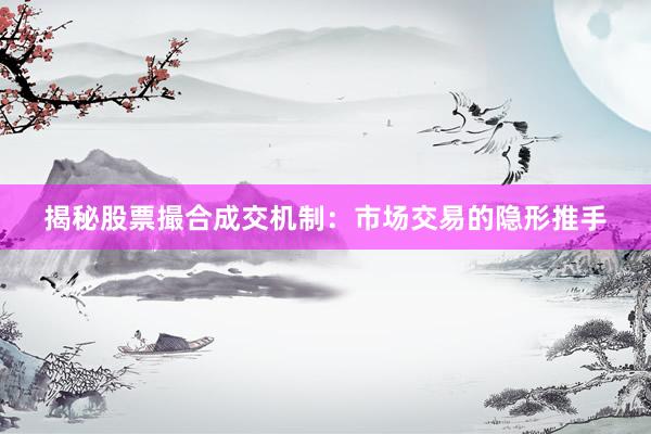 揭秘股票撮合成交机制：市场交易的隐形推手
