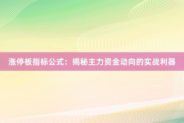 涨停板指标公式：揭秘主力资金动向的实战利器