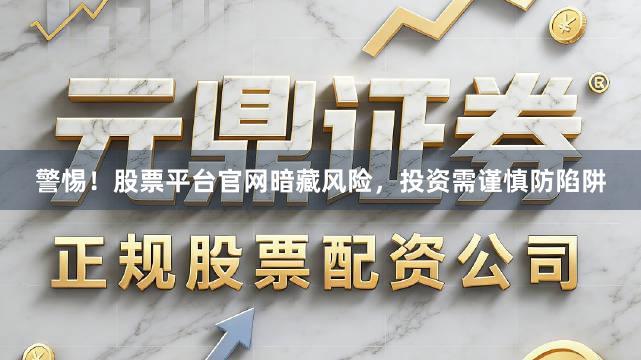 警惕!股票平台官网暗藏风险,投资需谨慎防陷阱