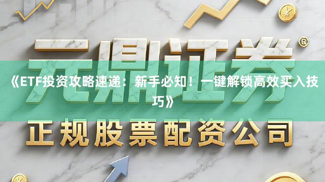 《ETF投资攻略速递：新手必知！一键解锁高效买入技巧》