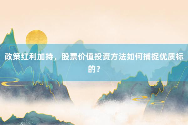 政策红利加持，股票价值投资方法如何捕捉优质标的？