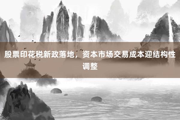股票印花税新政落地，资本市场交易成本迎结构性调整