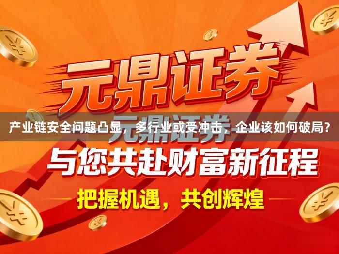 产业链安全问题凸显，多行业或受冲击，企业该如何破局？