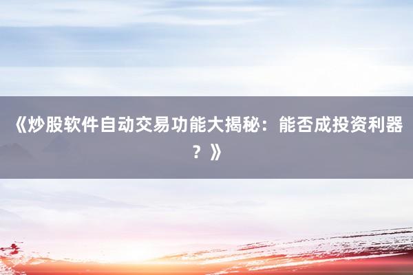 《炒股软件自动交易功能大揭秘：能否成投资利器？》
