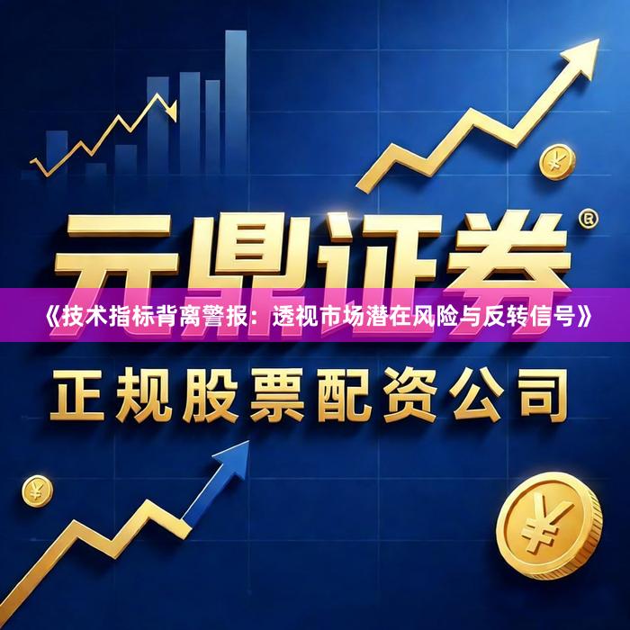 《技术指标背离警报：透视市场潜在风险与反转信号》