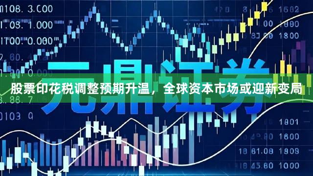 股票印花税调整预期升温，全球资本市场或迎新变局
