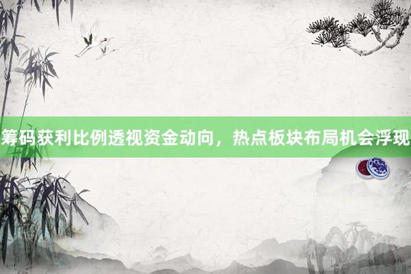 筹码获利比例透视资金动向，热点板块布局机会浮现