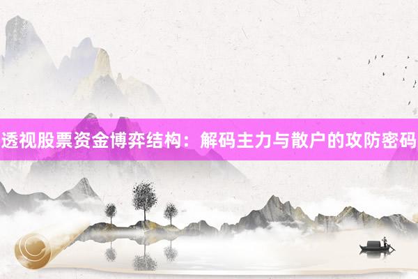 透视股票资金博弈结构：解码主力与散户的攻防密码