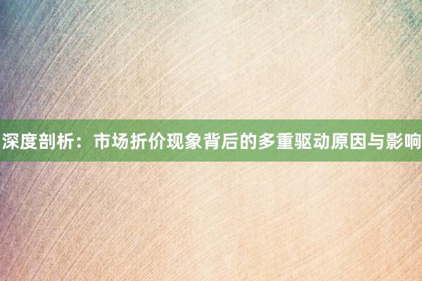 深度剖析：市场折价现象背后的多重驱动原因与影响