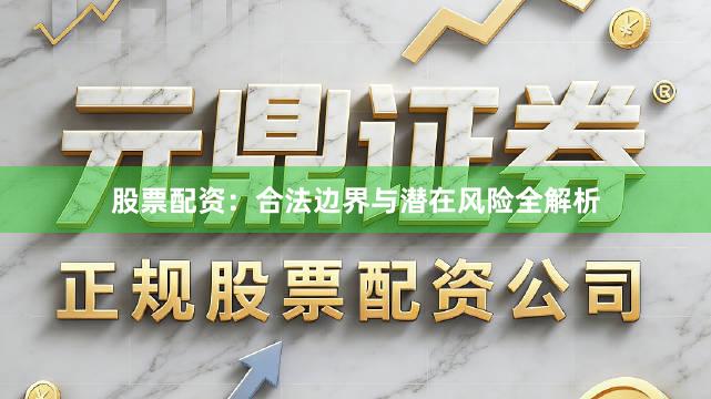 股票配资：合法边界与潜在风险全解析