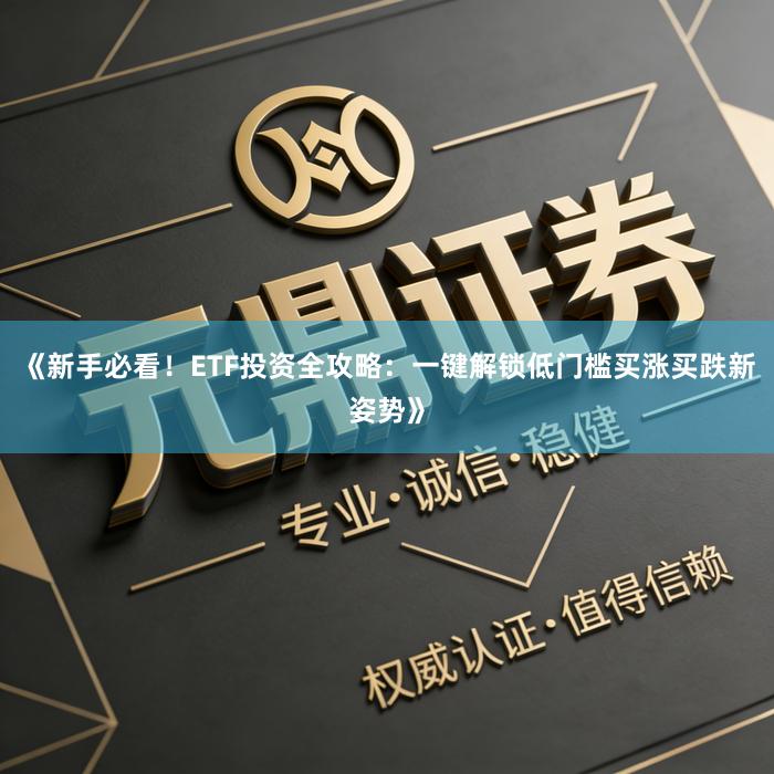 《新手必看！ETF投资全攻略：一键解锁低门槛买涨买跌新姿势》