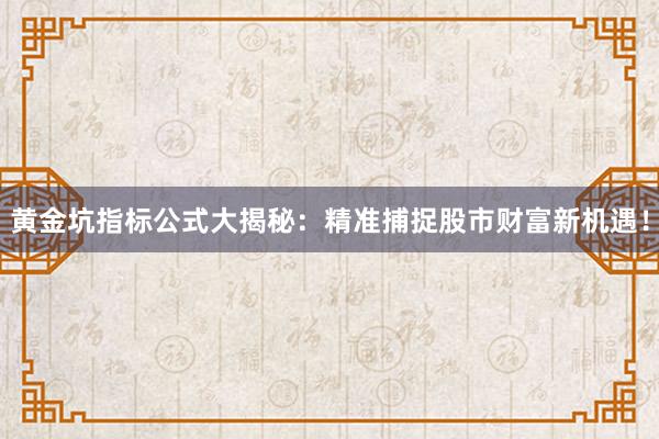 黄金坑指标公式大揭秘：精准捕捉股市财富新机遇！