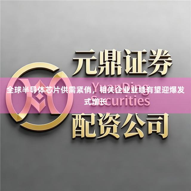 全球半导体芯片供需紧俏，相关企业业绩有望迎爆发式增长