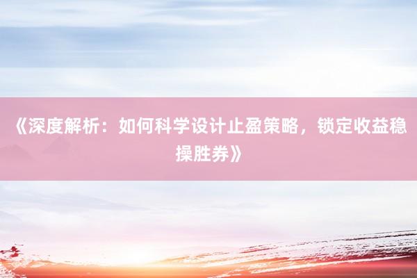 《深度解析：如何科学设计止盈策略，锁定收益稳操胜券》