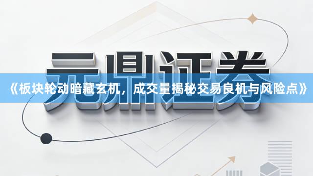 《板块轮动暗藏玄机，成交量揭秘交易良机与风险点》
