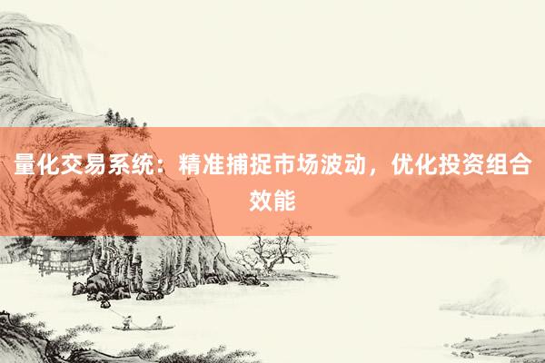 量化交易系统：精准捕捉市场波动，优化投资组合效能