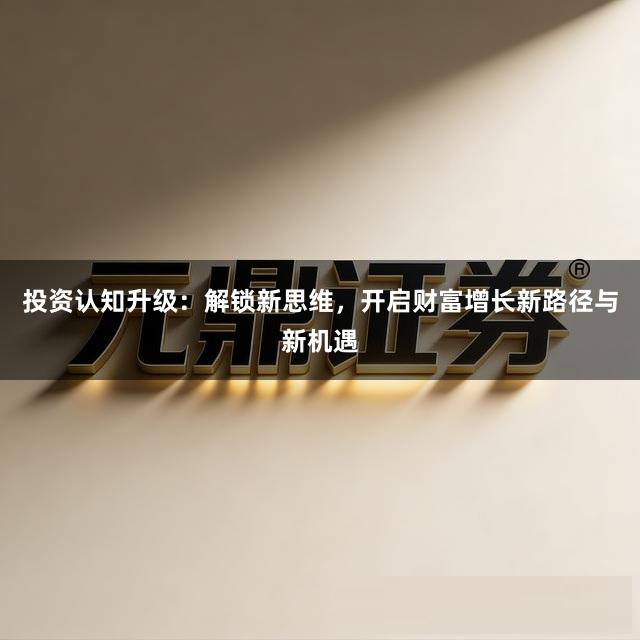 投资认知升级：解锁新思维，开启财富增长新路径与新机遇