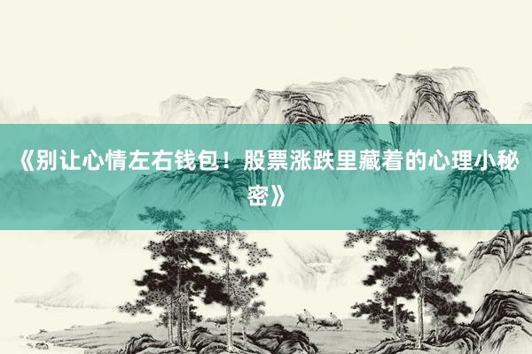 《别让心情左右钱包！股票涨跌里藏着的心理小秘密》