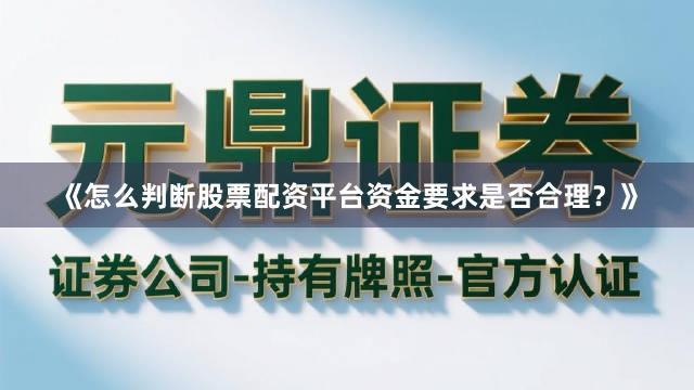 《怎么判断股票配资平台资金要求是否合理？》