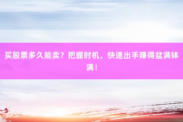 买股票多久能卖？把握时机，快速出手赚得盆满钵满！