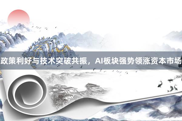 政策利好与技术突破共振，AI板块强势领涨资本市场