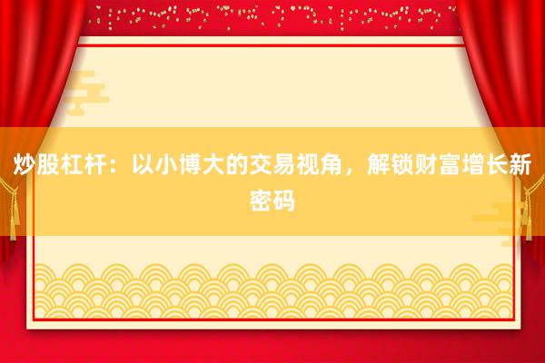 炒股杠杆：以小博大的交易视角，解锁财富增长新密码