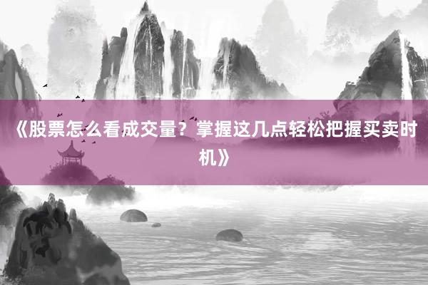 《股票怎么看成交量？掌握这几点轻松把握买卖时机》