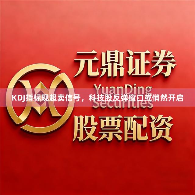 KDJ指标现超卖信号，科技股反弹窗口或悄然开启