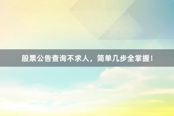 股票公告查询不求人，简单几步全掌握！