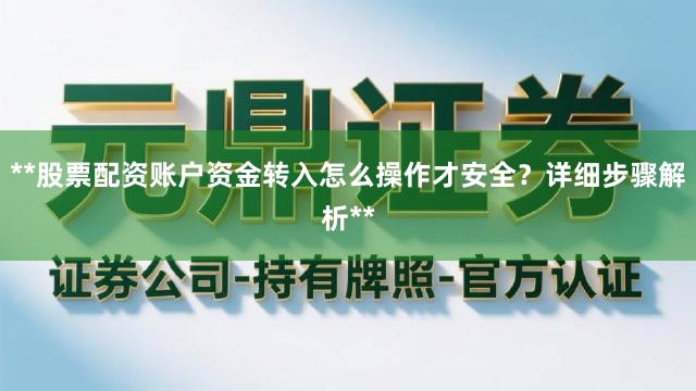 **股票配资账户资金转入怎么操作才安全？详细步骤解析**