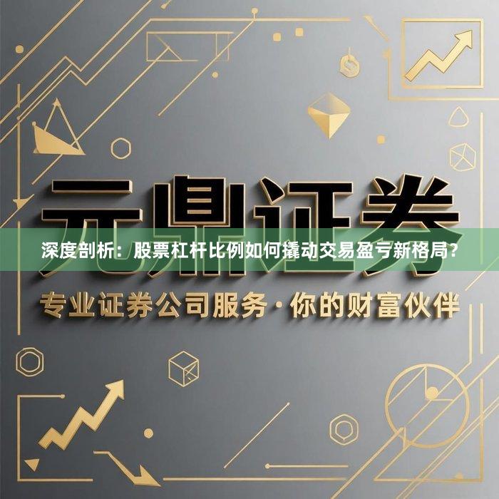深度剖析：股票杠杆比例如何撬动交易盈亏新格局？