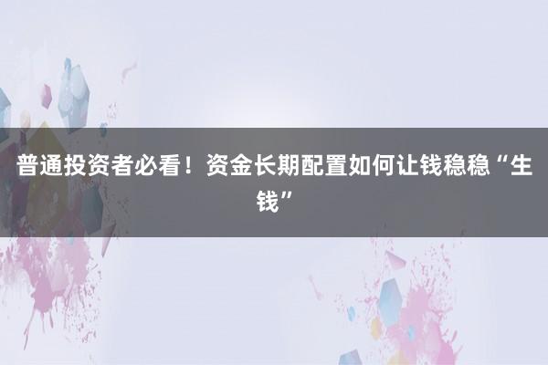 普通投资者必看！资金长期配置如何让钱稳稳“生钱”