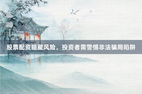 股票配资暗藏风险，投资者需警惕非法骗局陷阱
