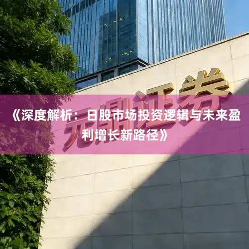 《深度解析:日股市场投资逻辑与未来盈利增长新路径》