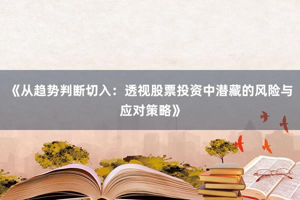 《从趋势判断切入:透视股票投资中潜藏的风险与应对策略》